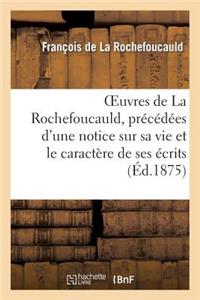 Oeuvres de la Rochefoucauld, Précédées d'Une Notice Sur Sa Vie Et Le Caractère de Ses Écrits.