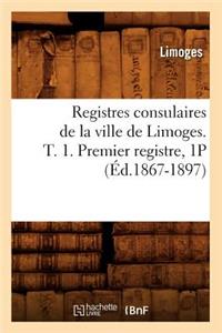 Registres Consulaires de la Ville de Limoges. T. 1. Premier Registre, 1p (Éd.1867-1897)