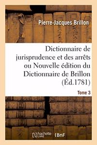 Dictionnaire de Jurisprudence Et Des Arrêts Ou Nouvelle Édition Du Dictionnaire de Brillon. Tome 3