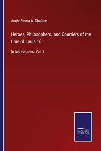 Heroes, Philosophers, and Courtiers of the time of Louis 16: In two volumes. Vol. 2