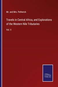 Travels in Central Africa, and Explorations of the Western Nile Tributaries