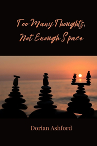 Too Many Thoughts, Not Enough Space