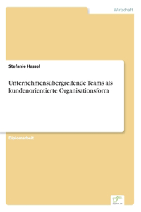 Unternehmensübergreifende Teams als kundenorientierte Organisationsform