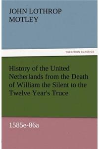 History of the United Netherlands from the Death of William the Silent to the Twelve Year's Truce, 1585e-86a