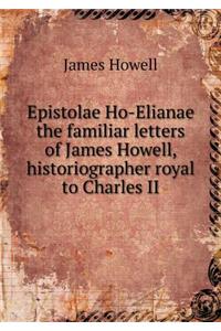 Epistolae Ho-Elianae the familiar letters of James Howell, historiographer royal to Charles II