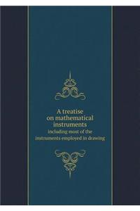 A Treatise on Mathematical Instruments Including Most of the Instruments Employed in Drawing