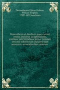 Demosthenis et Aeschinis quae exstant omnia, indicibus locupletissimis, continua interpretatione latina, varietate lectionis scholiis tum Ulpianeis tum anonymis, annotationibus variorum