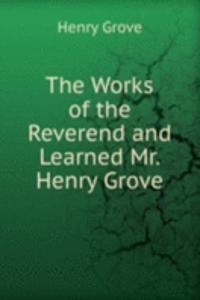 Works of the Reverend and Learned Mr. Henry Grove