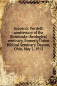 Souvenir: Fortieth anniversary of the Bonebrake theological seminary, formerly Union Biblical Seminary. Dayton, Ohio, May 2, 1912