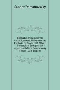 Rimbertus Anskariusa; vita Anskarii, auctore Rimberto et vita Rimberti. Forditotta Olah Mihaly. Bevezetessel es magyarazo jegyzetekkel ellatta Domanovszky Sandor (Latin Edition)