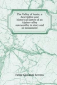 Valley of Aosta; a descriptive and historical sketch of an Alpine valley noteworthy in story and in monument