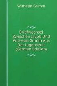 Briefwechsel Zwischen Jacob Und Wilhelm Grimm Aus Der Jugendzeit (German Edition)