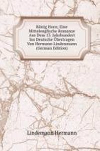 Konig Horn; Eine Mittelenglische Romanze Aus Dem 13. Jahrhundert Ins Deutsche Ubertragen Von Hermann Lindenmann (German Edition)