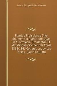 Plantae Preissianae Sive Enumeratio Plantarum Quas in Australasia Occidentali Et Meridionali-Occidentali Annis 1838-1841 Collegit Ludovicus Preiss . (Latin Edition)