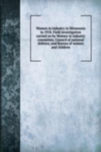 Women in industry in Minnesota in 1918. Field investigation carried on by Women in industry committee, Council of national defence, and Bureau of women and children