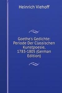 Goethe's Gedichte: Periode Der Classischen Kunstpoesie, 1783-1805 (German Edition)