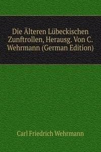Die Alteren Lubeckischen Zunftrollen, Herausg. Von C. Wehrmann