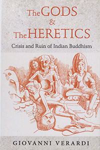 The Gods and the heretics crisis and ruin of Indian Buddhism