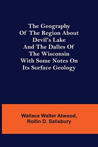 Geography of the Region about Devil's Lake and the Dalles of the Wisconsin; With Some Notes on Its Surface Geology