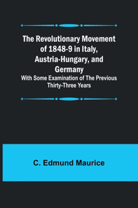 Revolutionary Movement of 1848-9 in Italy, Austria-Hungary, and Germany; With Some Examination of the Previous Thirty-three Years