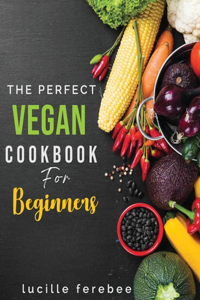 The Perfect Vegan Cookbook for Beginners