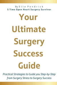 Your Ultimate Surgery Success Guide: Practical Strategies to Guide You Step-by-Step from Surgery Stress to Surgery Success