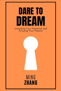 Dare to Dream: Unlocking Your Potential and Pursuing Your Passion