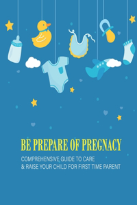 Be Prepare Of Pregnacy: Comprehensive Guide To Care & Raise Your Child For First Time Parent: How To Prepare Yourself For Motherhood