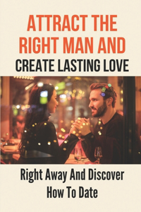 Attract The Right Man And Create Lasting Love