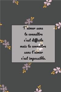 t'aimer sans te connaitre c'est difficile mais te connaitre sans t'aimer c'est impossible