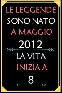 Le Leggende Sono Nato A Maggio 2012 La Vita Inizia A 8: taccuino con un cuore in quarta di copertina: Regali personalizzati, Regalo per donna, uomo 8 anni