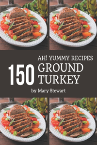 Ah! 150 Yummy Ground Turkey Recipes