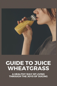 Guide To Juice Wheatgrass