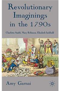 Revolutionary Imaginings in the 1790s: Charlotte Smith, Mary Robinson, Elizabeth Inchbald