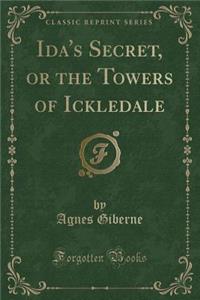 Ida's Secret, or the Towers of Ickledale (Classic Reprint)
