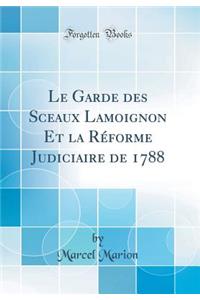 Le Garde des Sceaux Lamoignon Et la Réforme Judiciaire de 1788 (Classic Reprint)
