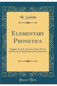 Elementary Phonetics: English, French, German; Their Theory and Practical Application in the Classroom (Classic Reprint)