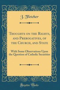 Thoughts on the Rights, and Prerogatives, of the Church, and State: With Some Observations Upon the Question of Catholic Securities (Classic Reprint)