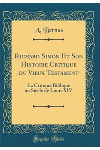 Richard Simon Et Son Histoire Critique Du Vieux Testament: La Critique Biblique Au Siï¿½cle de Louis XIV (Classic Reprint)