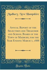 Annual Report of the Selectmen and Treasurer and School Board of the Town of Madbury, for the Year Ending March 1, 1888 (Classic Reprint)