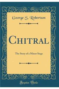 Chitral: The Story of a Minor Siege (Classic Reprint)