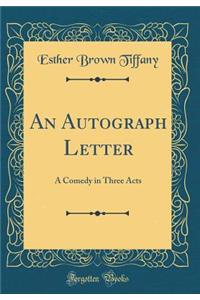 An Autograph Letter: A Comedy in Three Acts (Classic Reprint): A Comedy in Three Acts (Classic Reprint)