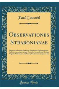 Observationes Strabonianae: Dissertatio Inauguralis Quam Amplissimi Philosophorum Ordinis Auctoritate Artque Consensu in Academia Georgia Augusta Ad Summos in Philosophia Honores Capessendos (Classic Reprint)