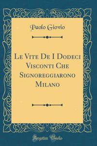 Le Vite De I Dodeci Visconti Che Signoreggiarono Milano (Classic Reprint)