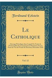 Le Catholique, Vol. 12: Ouvrage PÃ©riodique Dans Lequel on Traite de l'UniversalitÃ© Des Connaissances Humaines Sous Le Point de Vue de l'UnitÃ© de Doctrine; DÃ©cembre 1828 (Classic Reprint)