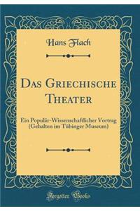 Das Griechische Theater: Ein Populï¿½r-Wissenschaftlicher Vortrag (Gehalten Im Tï¿½binger Museum) (Classic Reprint): Ein Populï¿½r-Wissenschaftlicher Vortrag (Gehalten Im Tï¿½binger Museum) (Classic Reprint)