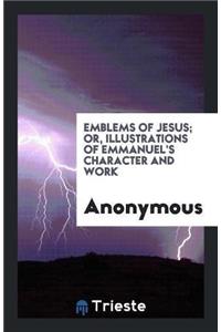 Emblems of Jesus; Or, Illustrations of Emmanuel's Character and Work