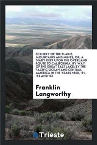 Scenery of the Plains, Mountains and Mines, Or, a Diary Kept Upon the Overland Route to California, by Way of the Great Salt Lake; Travels in the Cities, Mines, and Agricultural Districts, Embracing the Return by the Pacific Ocean and Central Ameri