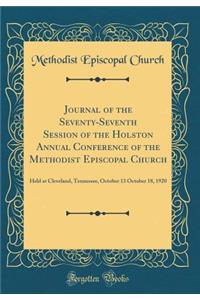 Journal of the Seventy-Seventh Session of the Holston Annual Conference of the Methodist Episcopal Church: Held at Cleveland, Tennessee, October 13 October 18, 1920 (Classic Reprint)