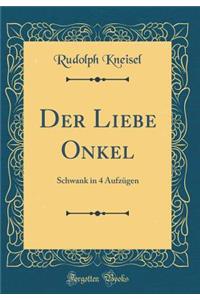 Der Liebe Onkel: Schwank in 4 Aufzügen (Classic Reprint)